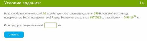 , буду очень благодарен ! 1. На шарообразное тело массой 30 кг действует сила гравитации, равная 289