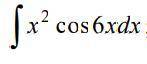 Решите неопределенные интегралы x^2cos6xdx Второй во вложении пример.