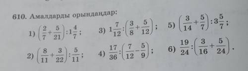 610. Амалдарды орындаңдар: 1) » (? 2 5 + 7 21 4 :1 1. 7 3) 1: 12 3 5 + 8 12 5) () 3 + 14 :3 5 17 7 5