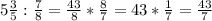 5\frac{3}{5} : \frac{7}{8} = \frac{43}{8} * \frac{8}{7} = 43*\frac{1}{7} = \frac{43}{7}