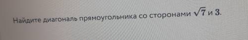 Найдите диагональ прямоугольника со сторонами V7 и 3.