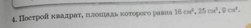 4. Построй квадрат, площадь которого равна 16 см, 25 см, 9 см.