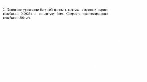 Запишите уравнение бегущей волны в воздухе, имеющих период колебаний 0,0025с и амплитуду 3мм. Скорос