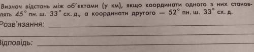 20. За да - Визнач відстань між об'єктами (у км), якщо координати одного з них станов- лять 45° пн.