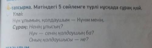 Мәтіндегі 5 сөйлемге түрлі нұсқада сұрақ қой. үлгі: күн ұлымын, қолдаушым - күнім менің. сұрақ: нені