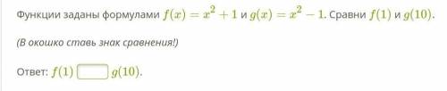 Функции заданы формулами f(x)=x2+1 и g(x)=x2−1. Сравни f(1) и g(10).  (В окошко ставь знак сравнения