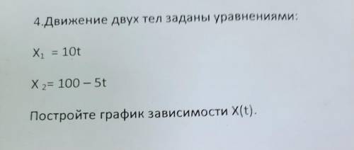 4.Движение двух тел заданы уравнениями: Х1 = 10t X2 = 100 - 5t 2- Постройте график зависимости Х(t).