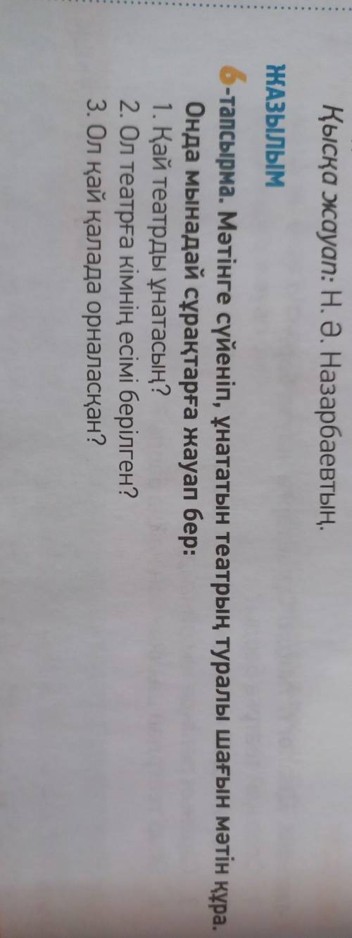 6 - тапсырма . Мәтінге сүйеніп , ұнататын театрын туралы шағын мәтін құра . Онда мынадай сұрақтарға