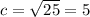 c=\sqrt{25} = 5