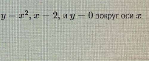 Найдите объем тела, образованного вращением фигуры y=x^2, x=2, и y=0 вокруг оси x