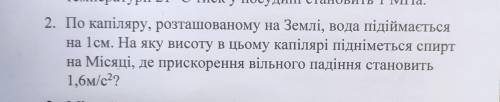 До іть будь ласка По капіляру, розташованому на Землі, вода підіймаеться на 1см. На яку висоту в цьо