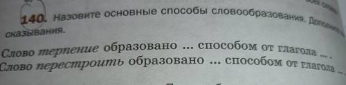 140. Назовите основные словообразования. Дополните вы- сказывания. Слово терпение образовано Слово п