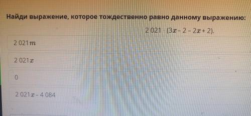 Найди выражение, которое тождественно равно данному выражению: 2 021 · (3x-2-2x + 2).