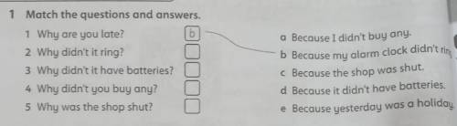 1 Match the questions and answers. 1 Why are you late? b 2 Why didn't it ring? 3 Why didn't it have