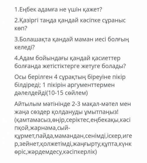 1.Еңбек адамға не үшін қажет? 2.Қазіргі таңда қандай кәсіпке сұраныс көп? 3.Болашақта қандай маман и