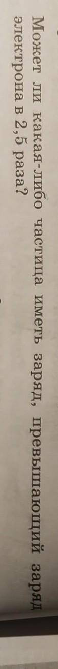 Может ли какая либо частица иметь заряд , превышающий заряд электрона в 2.5 раза