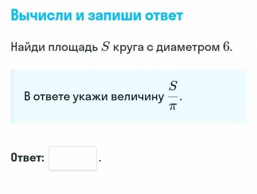 Вычисли и запиши ответ Найди площадь S круга с диаметром 6. В ответе укажи величину