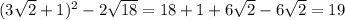 (3 \sqrt{2} + 1) {}^{2} - 2 \sqrt{18} = 18 + 1 + 6 \sqrt{2} - 6 \sqrt{2} = 19