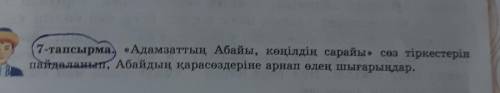 7-тапсырма. «Адамзаттың Абайы, көңілдің сарайы» сөз тіркестерін пайдаланып, Абайдың қарасөздеріне ар