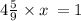 4 \frac{5}{9} \times x \: = 1