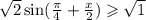 \sqrt{2} \sin( \frac{\pi}{4} + \frac{x}{2} ) \geqslant \sqrt{1}