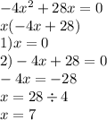 - 4 {x}^{2} + 28x = 0 \\ x( - 4x + 28) \\ 1)x = 0 \\ 2) - 4x + 28 = 0 \\ - 4x = - 28 \\ x = 28 \div 4 \\ x = 7