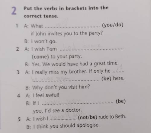 2. Put the verbs in brackets into the correct tense. 1 A: What (you/do) if John invites you to the