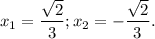 x_1 =\dfrac{\sqrt{2 }}{3};x_2 =-\dfrac{\sqrt{2 }}{3} .