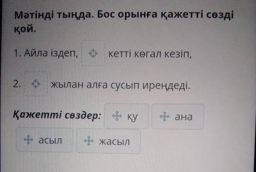 Мәтінді тыңда. Бос орынға қажетті сөзді қой. 1. Айла іздеп, кетті көгал кезіп, 2. жылан алға сусып и