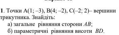 Точки А(1; –3), В(4; –2), С(–2; 2)– вершини трикутника. Знайдіть:а) загальне рівняння сторони АВ;б)