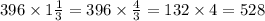 396 \times 1 \frac{1}{3} = 396 \times \frac{4}{3} = 132 \times 4 = 528