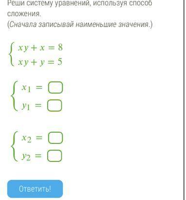 Реши систему уравнений, используя сложения. (Сначала записывай наименьшие значения.)