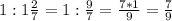 1:1\frac{2}{7} =1:\frac{9}{7} =\frac{7*1}{9} =\frac{7}{9}