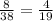 \frac{8}{38} = \frac{4}{19}