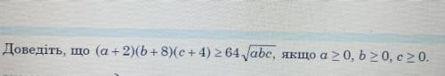 Доведіть, що (а+2)(b + 8)(c+ 4) > 64 abc, якщо a > 0, b> 0, с > 0. План виконання завдан