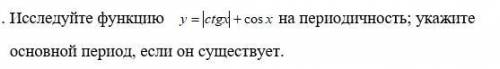 Исследуйте функцию y=|ctgx| + cos x на периодичность; укажите основной период, если он существует.