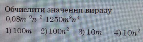 Обчислити значення виразу 0,08m^-9n^-2 • 1250m^9 n^4 1) 10Оm 2) 100n^2 3) 10m 4) 1On^2