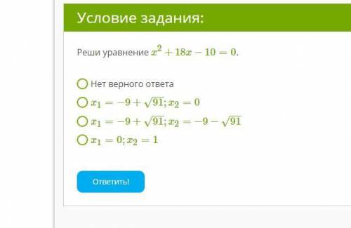 Реши уравнение x2+18x−10=0. Нет верного ответа x1=−9+91−−√;x2=0 x1=−9+91−−√;x2=−9−91−−√ x1=0;x2=1