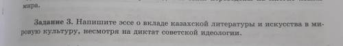 Задание 3. Напишите эссе о вкладе казахской литературы и искусства в ми- ровую культуру, несмотря на