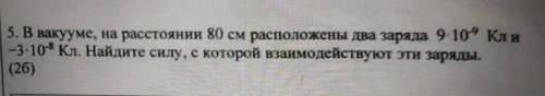 5. В вакууме, на расстоянии 80 см расположены два заряда 9-10° Кли -3-10: Кл. Найдите силу, с которо