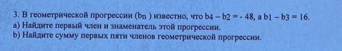 3. В геометрической прогрессин (bn ) известно, что b4-b2 = - 48, a b1-b3 - 16. а) Найдите первый чле