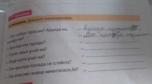 Айтылым 4-тапсырма. Диалогті толықтырыңдар. — Сен қайда тұрасың? Ауылда ма, қалада ма? — Ауылда кім