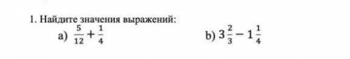 1. Найдите значения выражений: a) 5/12 + 1/4 b) 3 2/3 - 1 1/4