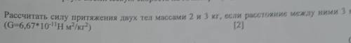 2. Рассчитать силу притяжения двух тел массами 2 и 3 кг, осли расстожние между иими 3 м. (g=6,67*10^