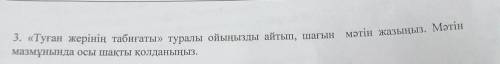 3. «Туған жерінің табиғаты» туралы ойыңызды айтып, шағын мәтін жазыңыз. Мәтін мазмұнында осы шақты қ