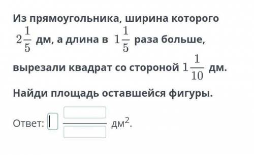 Из прямоугольника, ширина которого 2 1/5- дм, а длина в 1 1/5 раза больше вырезали квадрат со сторон