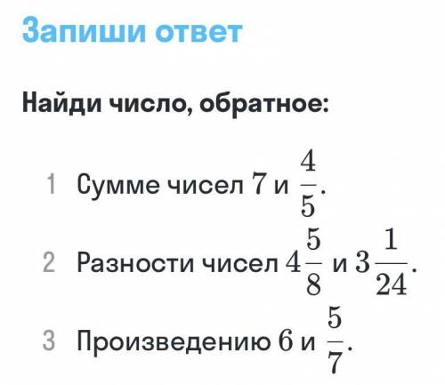 Найди число, обратное 1. Сумме чисел 7 и 4/5. 2. Разности чисел 4 5/8 и 3 1/24. 3. Произведению 6 и