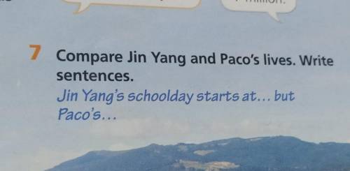 7 Compare Jin Yang and Paco's lives. Write sentences. Jin Yang's schoolday starts at... but Paco's..