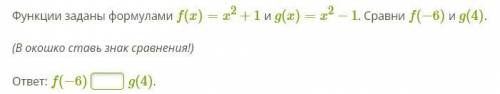 Функции заданы формулами f(x)=x2+1 и g(x)=x2−1. Сравни f(−6) и g(4).