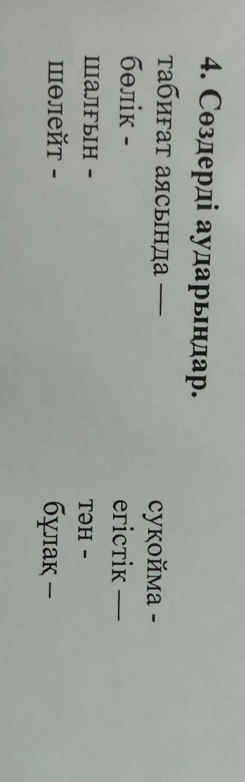4. Сөздерді аударыңдар. табиғат аясында бөлік- - - суқойма егістік тән - бұлақ — шалҒЫН . шөлейт - -